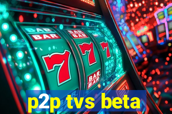 p2p tvs beta